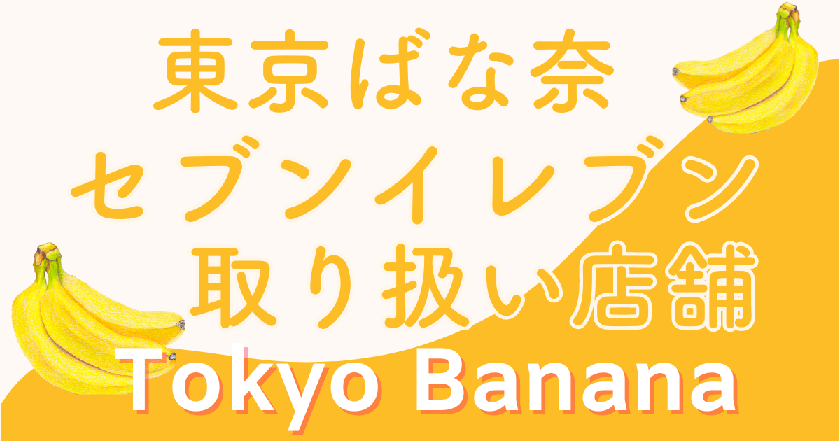 【東京バナナ】セブンイレブン取り扱い店舗！どこで買える？販売店一覧